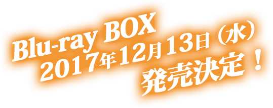 Blu-ray BOX　2017年12月13日（水）発売決定！